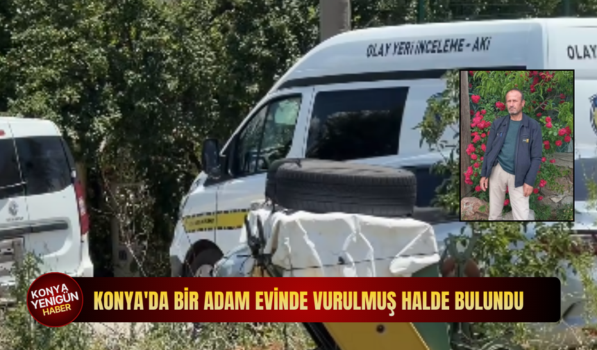 Konya'da bir adam evinde vurulmuş halde bulundu