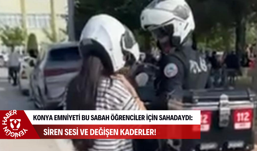 Konya Emniyeti bu sabah öğrenciler için sahadaydı: Siren sesi ve değişen kaderler!