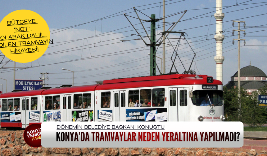 Konya'da tramvay neden yeraltına yapılmadı? Bütçeye ‘not’ olarak dahil edilen hikaye!