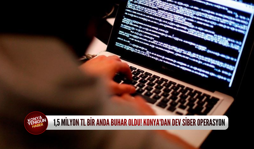 1,5 milyon TL bir anda buhar oldu! Konya'dan dev siber operasyon