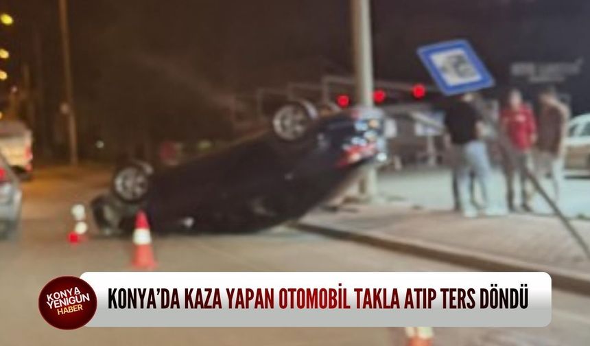 Selçuklu’da korkutan kaza: Otomobil takla atıp ters döndü