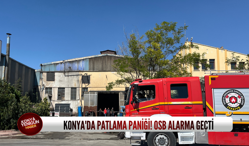 Konya'da patlama paniği! OSB alarma geçti