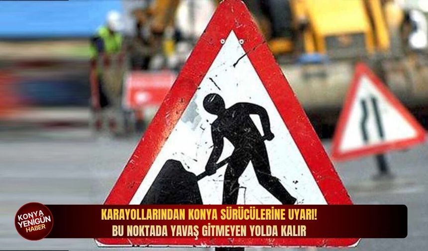 Karayollarından Konya sürücülerine uyarı: Bu noktada yavaş gitmeyen yolda kalır!