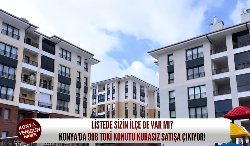 Listede sizin ilçe de var mı? Konya'da 998 TOKİ konutu kurasız satışa çıkıyor!
