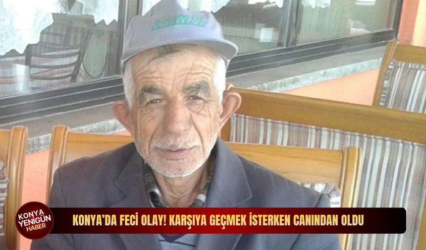 Konya’da feci olay! Karşıya geçmek isterken canından oldu