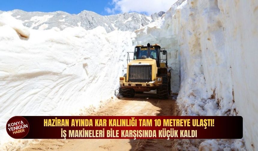Haziran ayında kar kalınlığı tam 10 metreye ulaştı! İş makineleri bile karşısında küçük kaldı