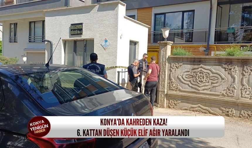 Konya’da kahreden kaza: 6. kattan düşen küçük Elif ağır yaralandı