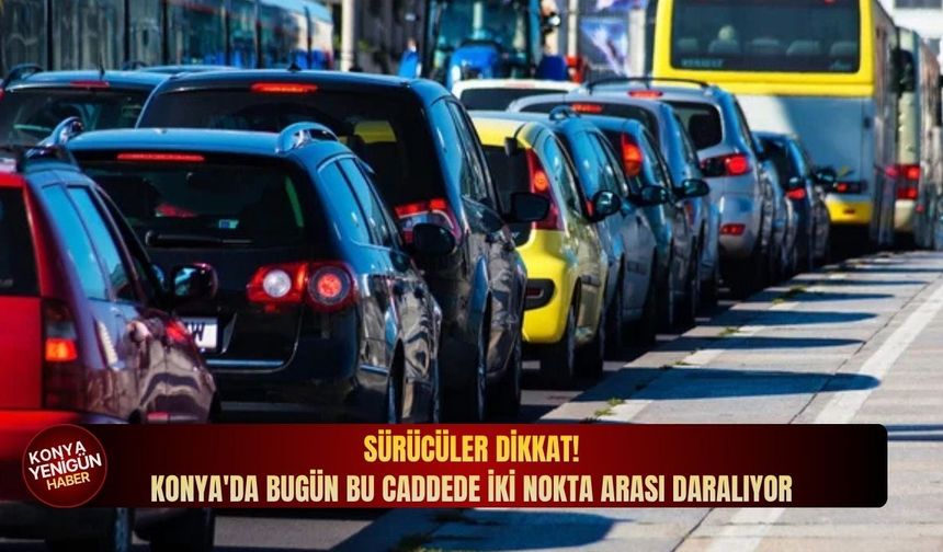 Sürücüler dikkat! Konya'da bugün bu caddede iki nokta arası daralıyor