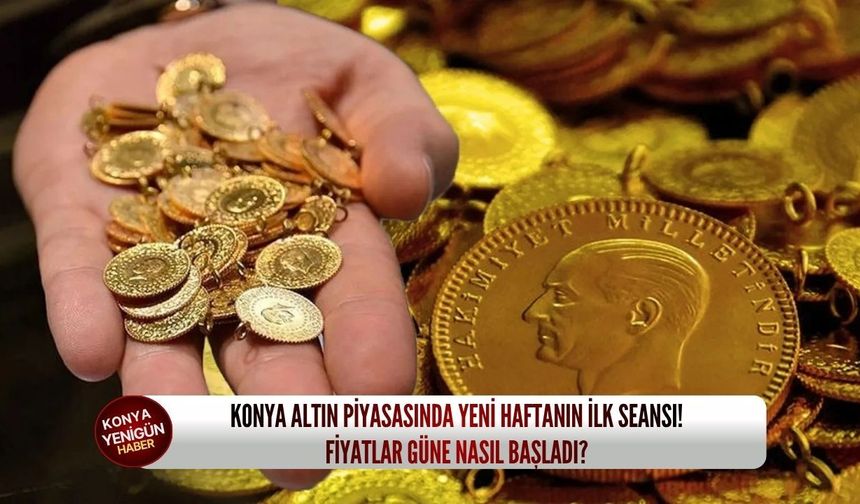 Konya altın piyasasında yeni haftanın ilk seansı! Fiyatlar güne nasıl başladı?
