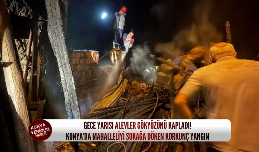 Gece yarısı alevler gökyüzünü kapladı: Konya’da mahalleliyi sokağa döken korkunç yangın!