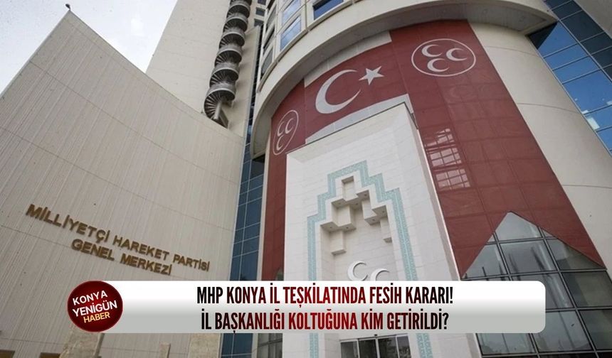 MHP Konya il teşkilatında fesih kararı! İl başkanlığı koltuğuna kim getirildi?
