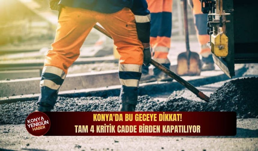 Konya'da bu geceye dikkat: Tam 4 kritik cadde birden kapatılıyor!
