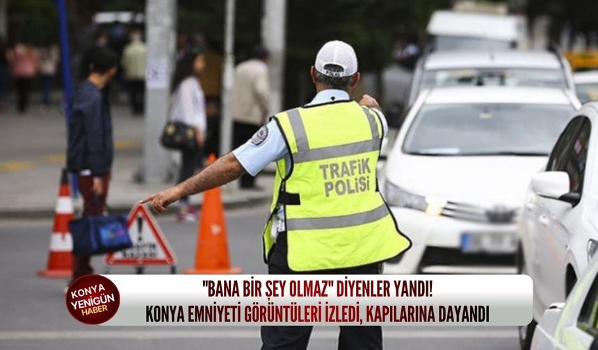 "Bana bir şey olmaz" diyenler yandı! Konya emniyeti görüntüleri izledi, kapılarına dayandı