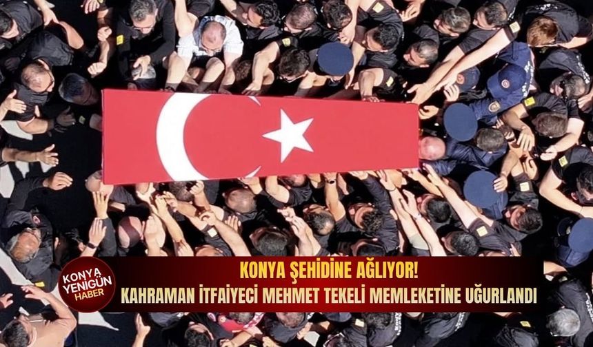 Konya şehidine ağlıyor: Kahraman itfaiyeci Mehmet Tekeli memleketine uğurlandı!