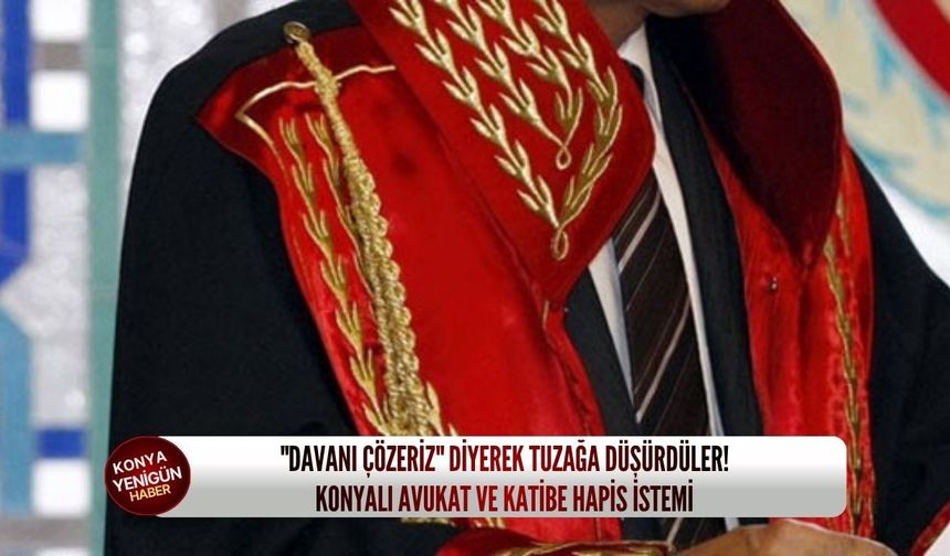 "Davanı çözeriz" diyerek tuzağa düşürdüler! Konyalı avukat ve katibe hapis istemi