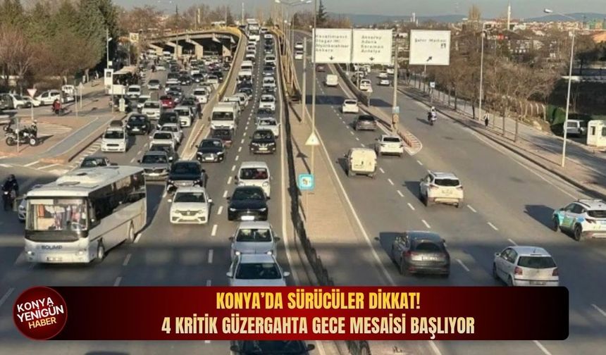 Konya’da sürücüler dikkat: 4 kritik güzergahta gece mesaisi başlıyor!