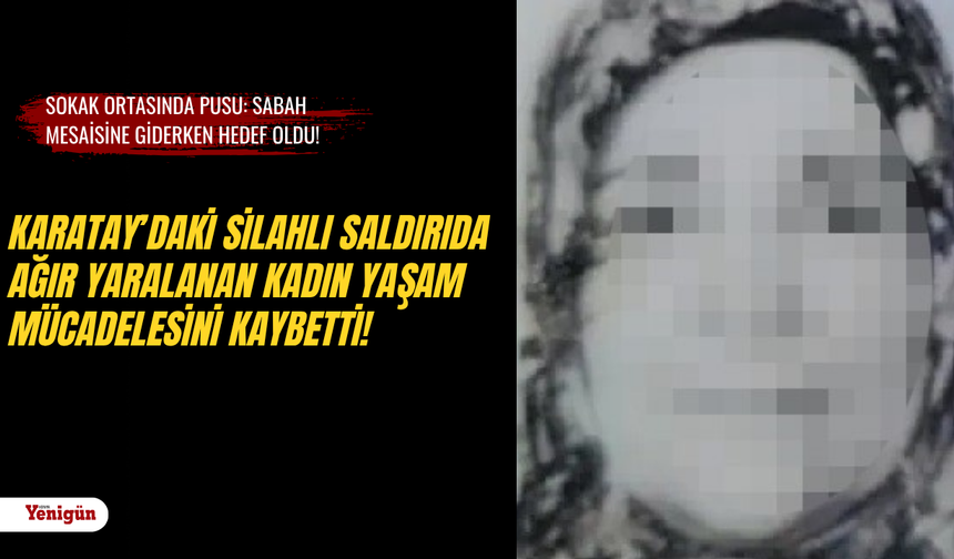 Karatay’daki silahlı saldırıda ağır yaralanan kadın yaşam mücadelesini kaybetti!