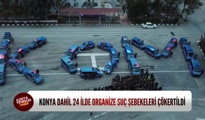 Konya dahil 24 ilde organize suç şebekeleri çökertildi