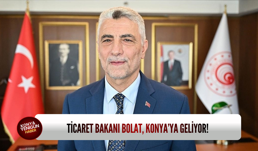 Ticaret Bakanı Bolat, Konya’ya geliyor!