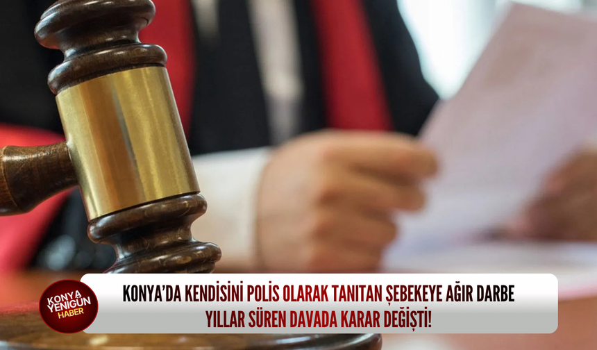 Konya’da kendisini polis olarak tanıtan şebekeye ağır darbe: Yıllar süren davada karar değişti!