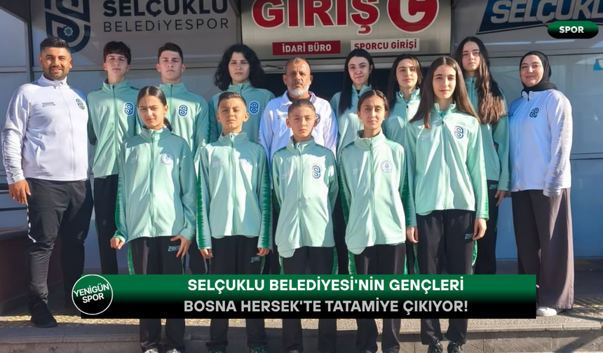 Selçuklu Belediyesi'nin gençleri Bosna Hersek'te tatamiye çıkıyor!