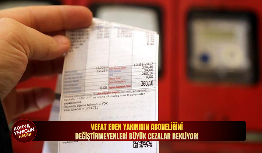 Vefat eden yakınının aboneliğini değiştirmeyenleri büyük cezalar bekliyor!