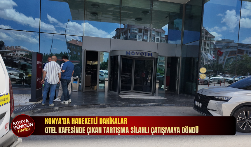 Konya'da hareketli dakikalar: Otel kafesinde çıkan tartışma silahlı çatışmaya döndü