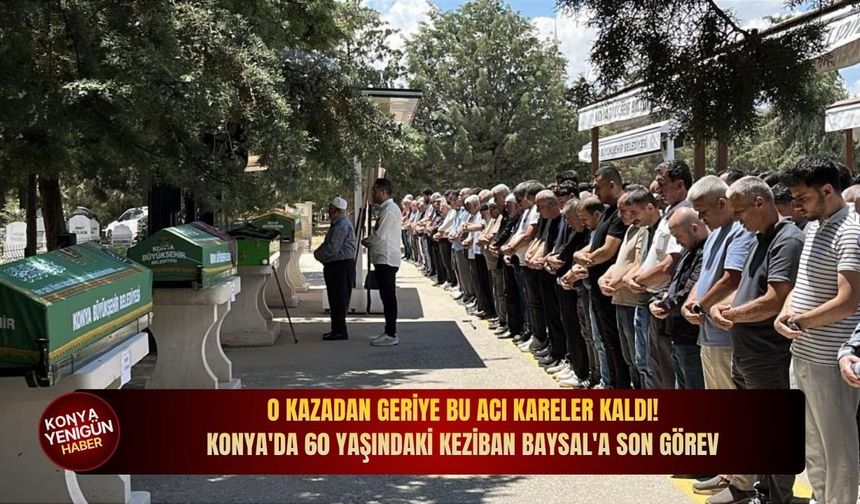 O kazadan geriye bu acı kareler kaldı! Konya'da 60 yaşındaki Keziban Baysal'a son görev