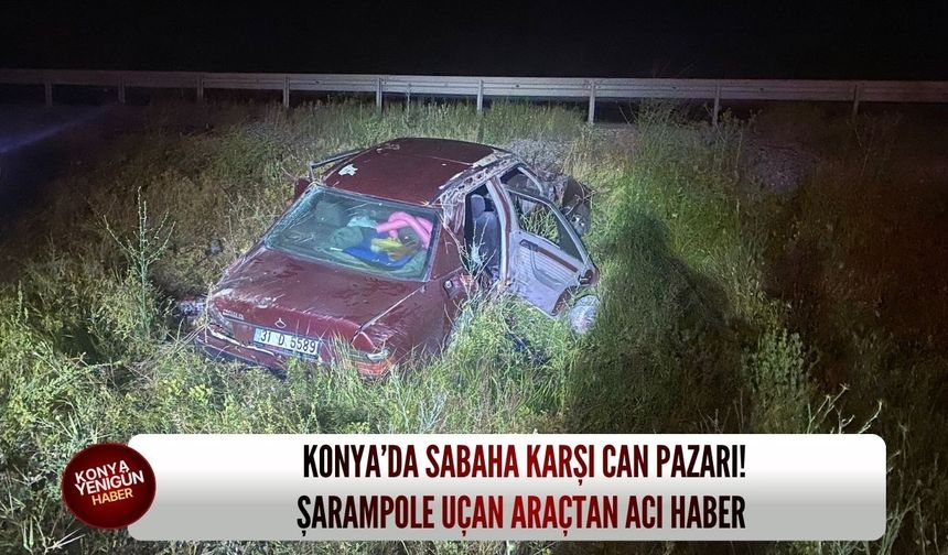 Konya’da sabaha karşı can pazarı! Şarampole uçan araçtan acı haber