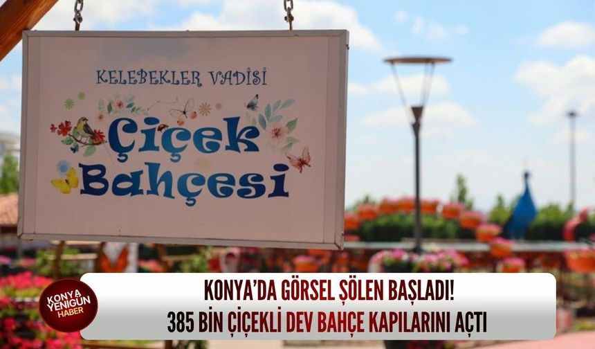 Konya’da görsel şölen başladı: 385 bin çiçekli dev bahçe kapılarını açtı!