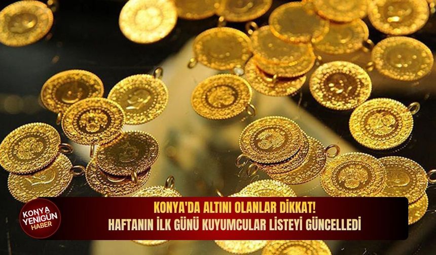 Konya'da altını olanlar dikkat! Haftanın ilk günü kuyumcular listeyi güncelledi