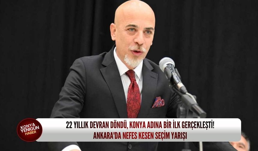 22 yıllık devran döndü, Konya adına bir ilk gerçekleşti! Ankara'da nefes kesen seçim yarışı