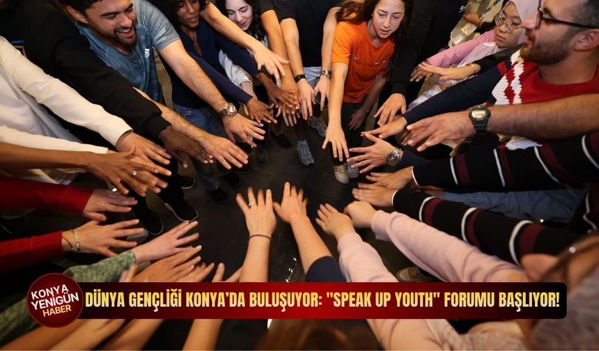 Dünya gençliği Konya’da buluşuyor: "Speak Up Youth" forumu başlıyor!
