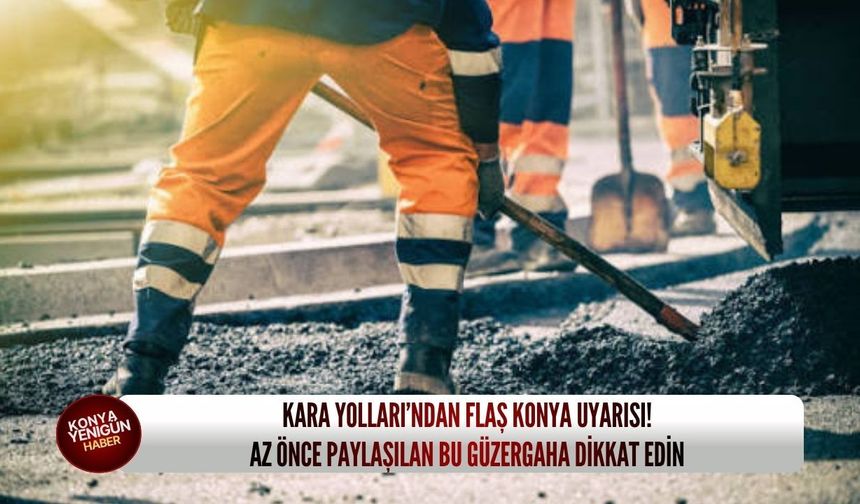 Kara Yolları’ndan flaş Konya uyarısı! Az önce paylaşılan bu güzergaha dikkat edin