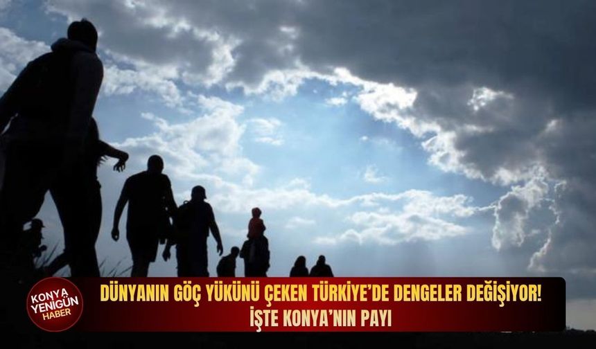 Dünyanın göç yükünü çeken Türkiye’de dengeler değişiyor! İşte Konya’nın payı