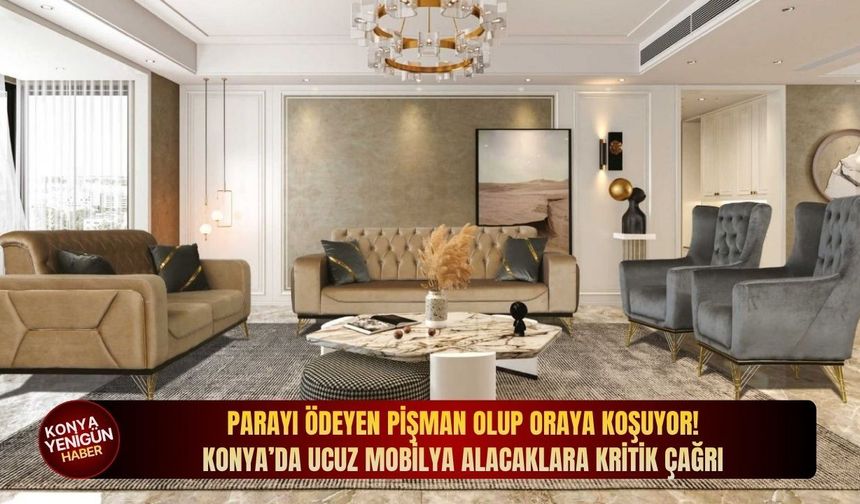 Parayı ödeyen pişman olup oraya koşuyor! Konya’da ucuz mobilya alacaklara kritik çağrı