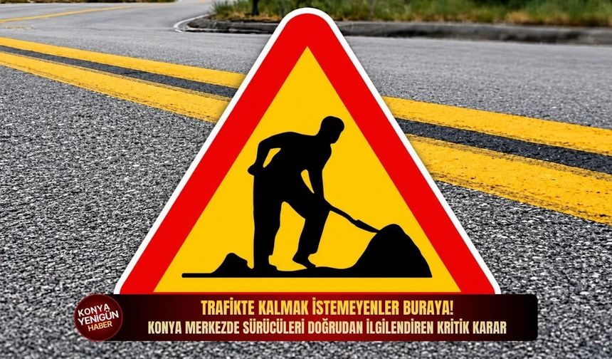 Trafikte kalmak istemeyenler buraya! Konya merkezde sürücüleri doğrudan ilgilendiren kritik karar