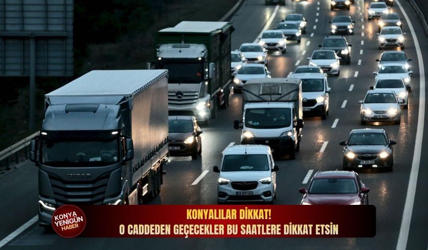 Konyalılar dikkat! O caddeden geçecekler bu saatlere dikkat etsin