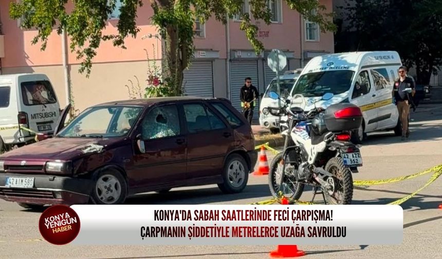 Konya'da Sabah Saatlerinde Feci Çarpışma! Çarpmanın Şiddetiyle Metrelerce Uzağa Savruldu