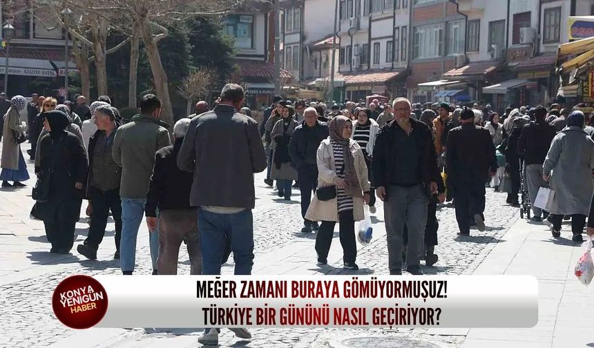 Meğer zamanı buraya gömüyormuşuz! Türkiye bir gününü nasıl geçiriyor?