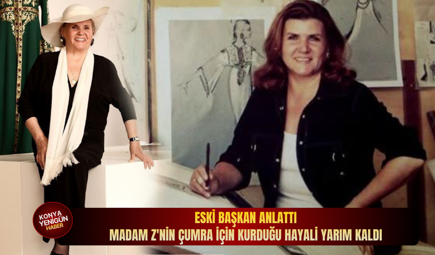 Eski başkan anlattı: Madam Z'nin Çumra için kurduğu hayali yarım kaldı