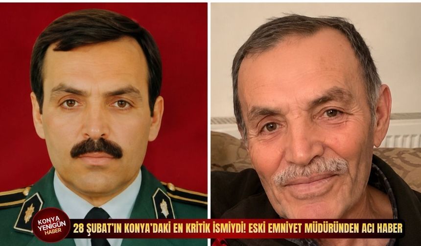 28 Şubat’ın Konya’daki en kritik ismiydi! Eski emniyet müdüründen acı haber
