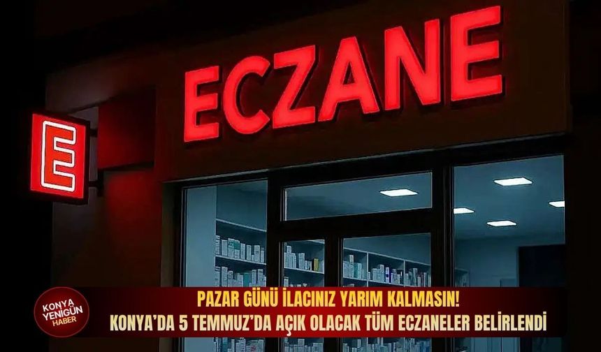 Pazar günü ilacınız yarım kalmasın! Konya’da 5 Temmuz’da açık olacak tüm eczaneler belirlendi
