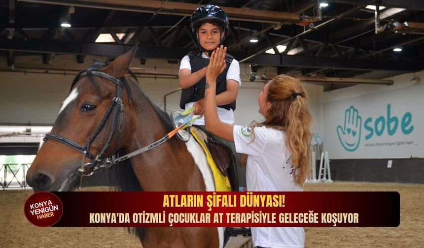 Atların şifalı dünyası: Konya'da otizmli çocuklar at terapisiyle geleceğe koşuyor!