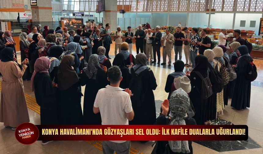 Konya Havalimanı'nda gözyaşları sel oldu: İlk kafile dualarla uğurlandı!