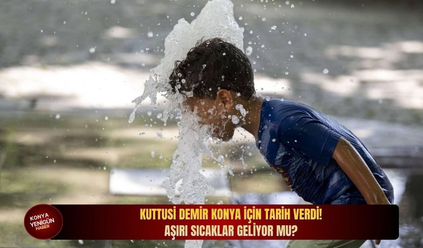 Kuttusi Demir Konya için tarih verdi! Aşırı sıcaklar geliyor mu?