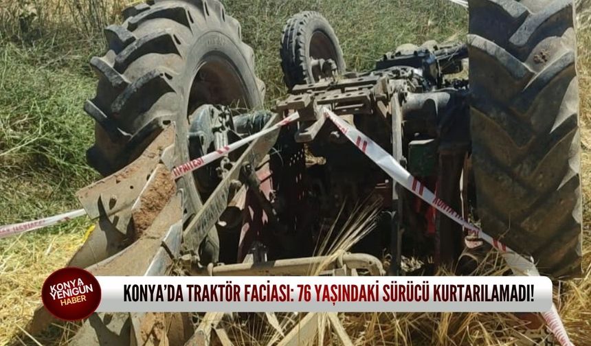 Konya’da traktör faciası: 76 yaşındaki sürücü kurtarılamadı!