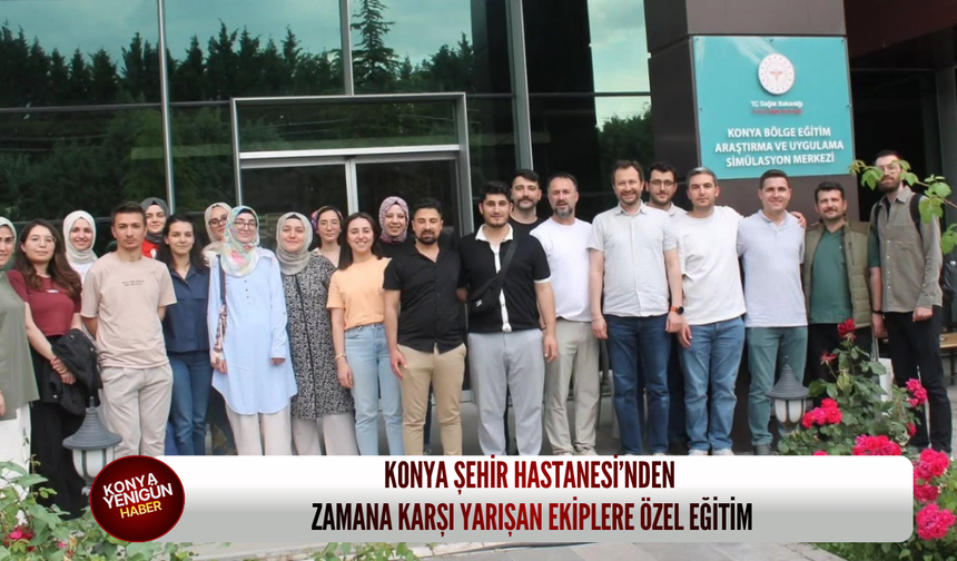 Konya Şehir Hastanesi’nden zamana karşı yarışan ekiplere özel eğitim