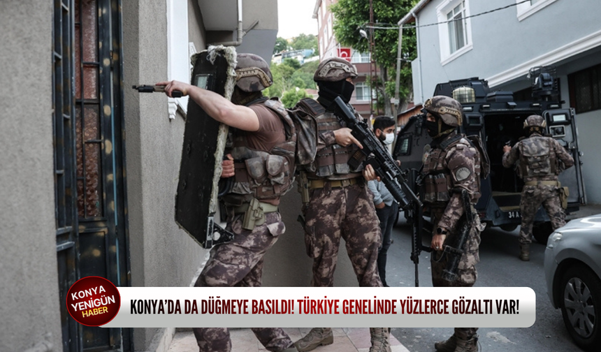 Konya’da da düğmeye basıldı! Türkiye genelinde yüzlerce gözaltı var!
