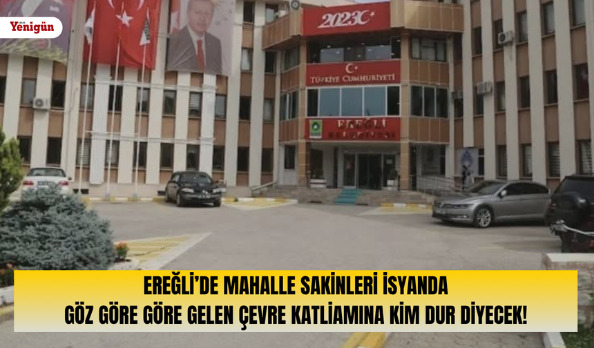 Ereğli’de mahalle sakinleri isyanda: Göz göre göre gelen çevre katliamına kim dur diyecek!